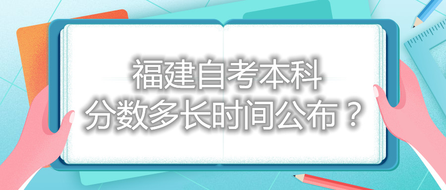 福建自考本科分?jǐn)?shù)多長時(shí)間公布？