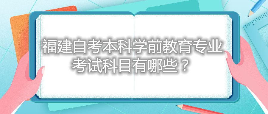 福建自考本科學(xué)前教育專業(yè)考試科目有哪些？