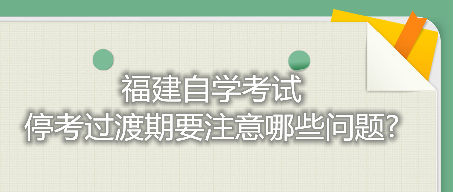 福建自學(xué)考試?？歼^渡期要注意哪些問題?