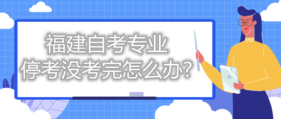 福建自考專業(yè)?？紱]考完怎么辦?