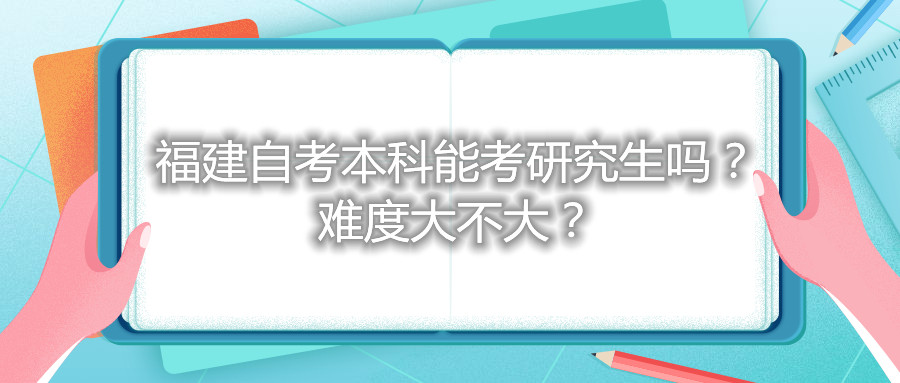 福建自考本科能考研究生嗎？難度大不大？