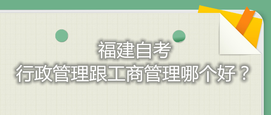 福建自考行政管理跟工商管理哪個(gè)好？