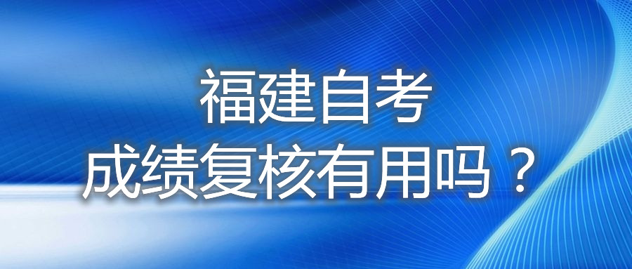 福建自考成績(jī)復(fù)核有用嗎？