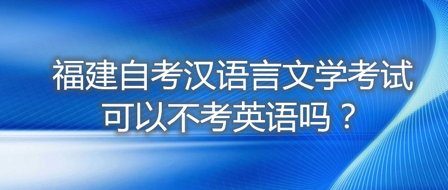 福建自考漢語言文學(xué)考試可以不考英語嗎？