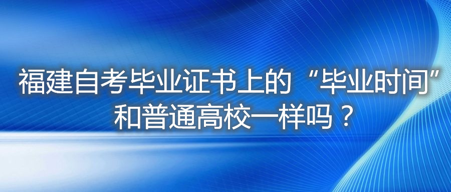 福建自考畢業(yè)證書(shū)上的“畢業(yè)時(shí)間”和普通高校一樣嗎？