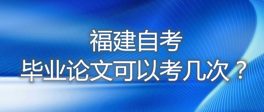 福建自考畢業(yè)論文可以考幾次？
