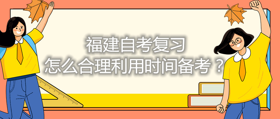 福建自考復(fù)習(xí)怎么合理利用時(shí)間備考？