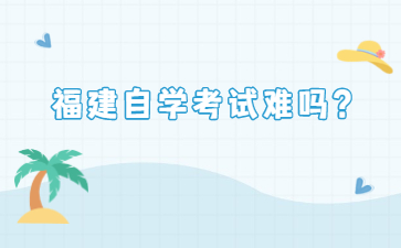 福建自學(xué)考試難嗎？